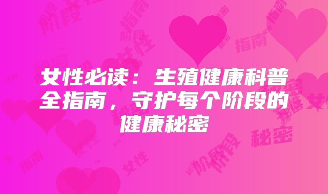 女性必读：生殖健康科普全指南，守护每个阶段的健康秘密