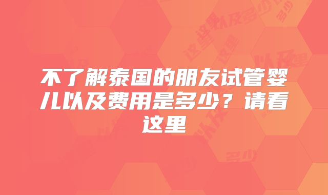 不了解泰国的朋友试管婴儿以及费用是多少?请看这里