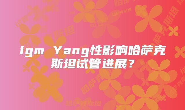igm Yang性影响哈萨克斯坦试管进展?