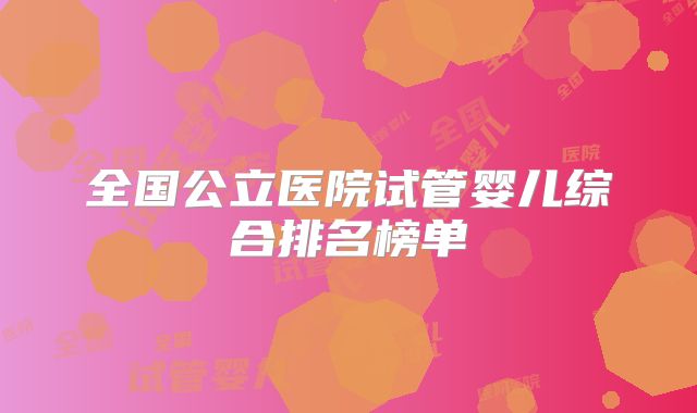 全国公立医院试管婴儿综合排名榜单