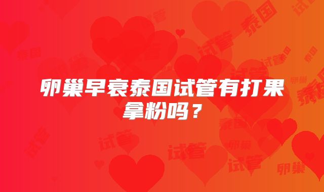 卵巢早衰泰国试管有打果拿粉吗?