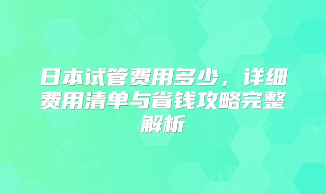 日本试管费用多少,详细费用清单与省钱攻略完整解析