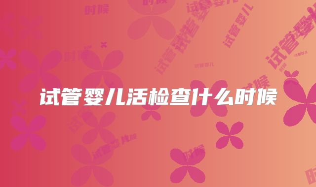 试管婴儿活检查什么时候