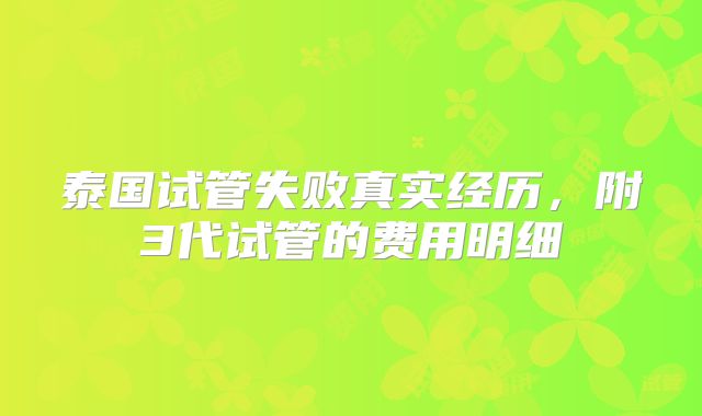 泰国试管失败真实经历,附3代试管的费用明细