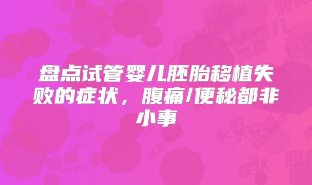 盘点试管婴儿胚胎移植失败的症状，腹痛/便秘都非小事