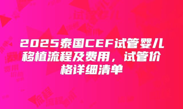 2025泰国CEF试管婴儿移植流程及费用,试管价格详细清单