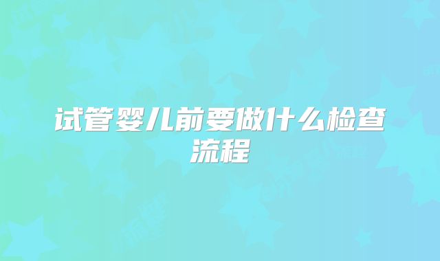 试管婴儿前要做什么检查流程