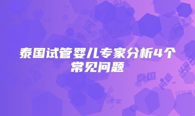 泰国试管婴儿专家分析4个常见问题