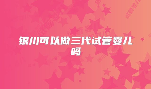 银川可以做三代试管婴儿吗