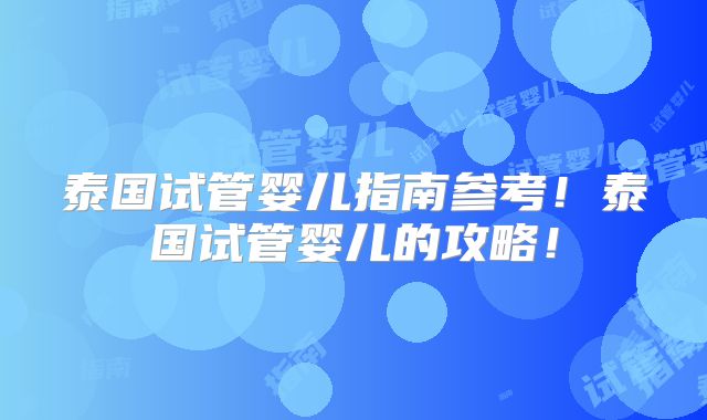 泰国试管婴儿指南参考!泰国试管婴儿的攻略!