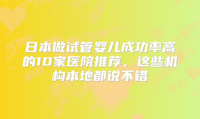 日本做试管婴儿成功率高的10家医院推荐，这些机构本地都说不错