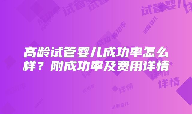 高龄试管婴儿成功率怎么样?附成功率及费用详情