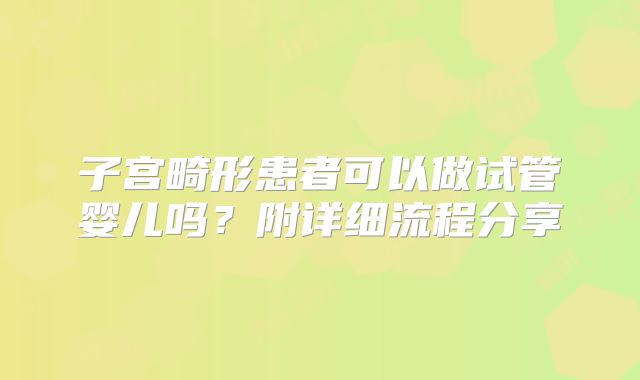 子宫畸形患者可以做试管婴儿吗?附详细流程分享