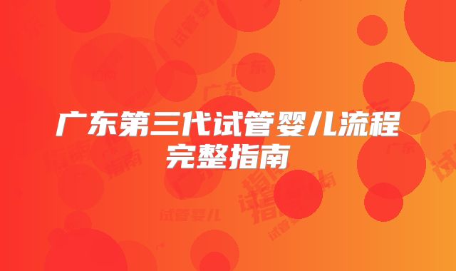 广东第三代试管婴儿流程完整指南