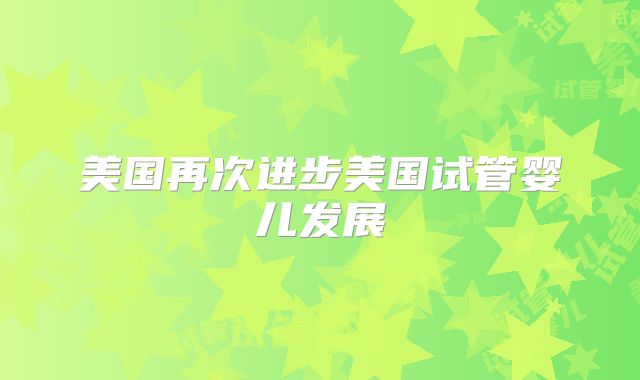 美国再次进步美国试管婴儿发展