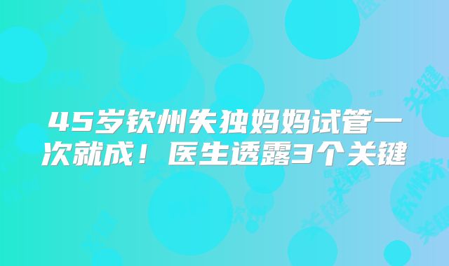 45岁钦州失独妈妈试管一次就成!医生透露3个关键