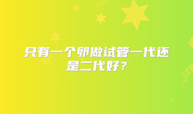 只有一个卵做试管一代还是二代好?
