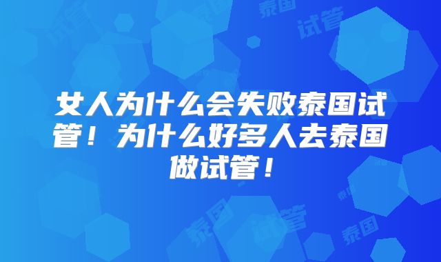 女人为什么会失败泰国试管!为什么好多人去泰国做试管!