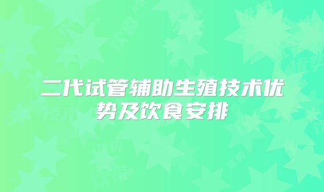 二代试管辅助生殖技术优势及饮食安排