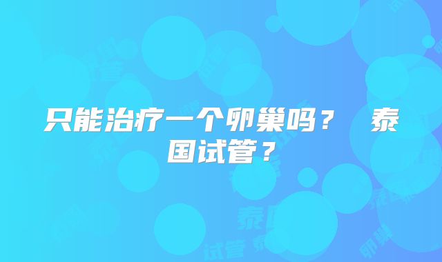 只能治疗一个卵巢吗? 泰国试管?
