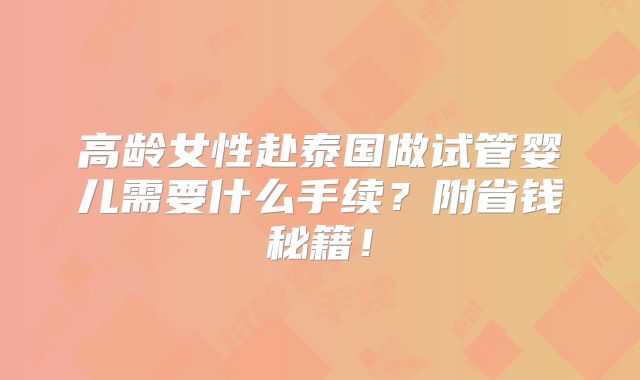 高龄女性赴泰国做试管婴儿需要什么手续？附省钱秘籍！