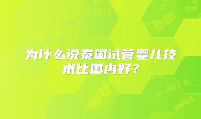 为什么说泰国试管婴儿技术比国内好?