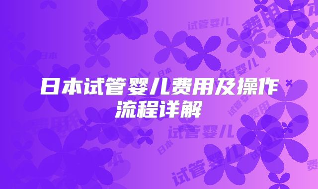 日本试管婴儿费用及操作流程详解