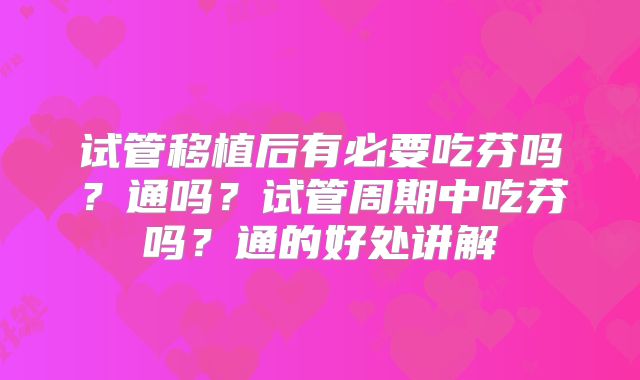 试管移植后有必要吃芬吗？通吗？试管周期中吃芬吗？通的好处讲解