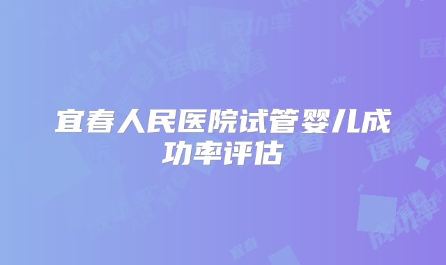 宜春人民医院试管婴儿成功率评估