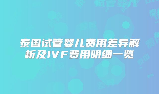泰国试管婴儿费用差异解析及IVF费用明细一览