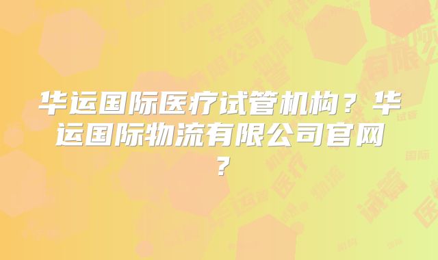 华运国际医疗试管机构?华运国际物流有限公司官网?