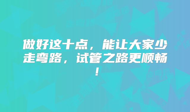 做好这十点，能让大家少走弯路，试管之路更顺畅！