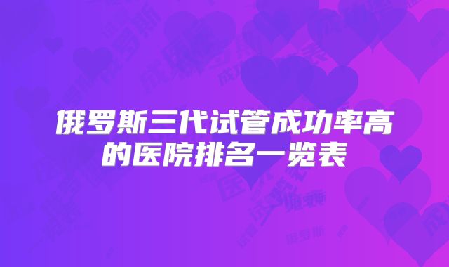 俄罗斯三代试管成功率高的医院排名一览表