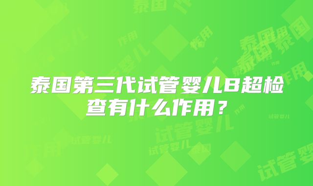 泰国第三代试管婴儿B超检查有什么作用?