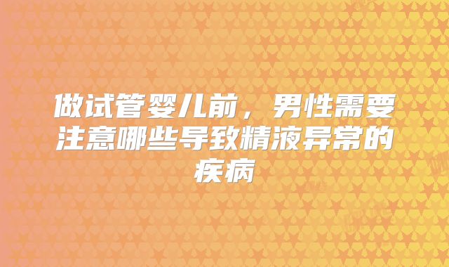 做试管婴儿前,男性需要注意哪些导致精液异常的疾病