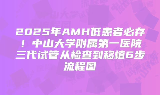 2025年AMH低患者必存!中山大学附属第一医院三代试管从检查到移植6步流程图