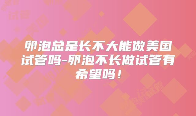 卵泡总是长不大能做美国试管吗-卵泡不长做试管有希望吗!
