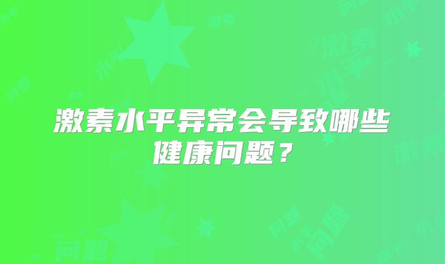 激素水平异常会导致哪些健康问题?