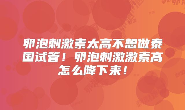 卵泡刺激素太高不想做泰国试管!卵泡刺激激素高怎么降下来!