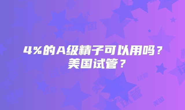 4%的A级精子可以用吗? 美国试管?