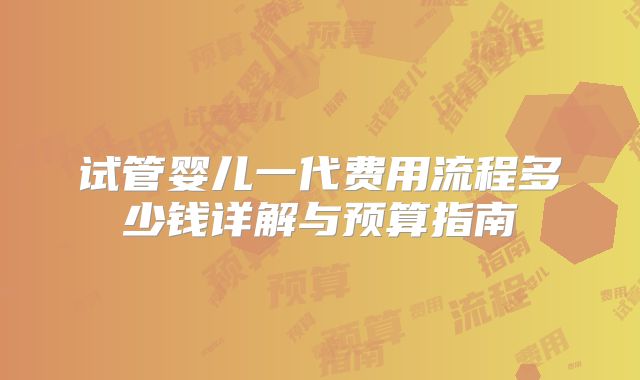 试管婴儿一代费用流程多少钱详解与预算指南