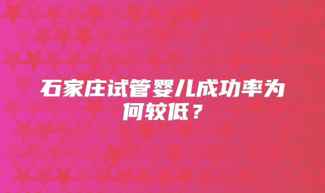 石家庄试管婴儿成功率为何较低？