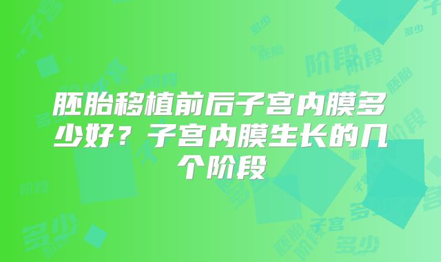 胚胎移植前后子宫内膜多少好？子宫内膜生长的几个阶段