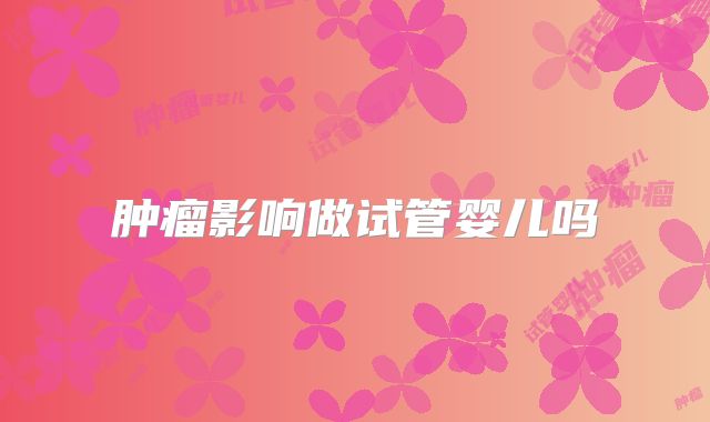 肿瘤影响做试管婴儿吗