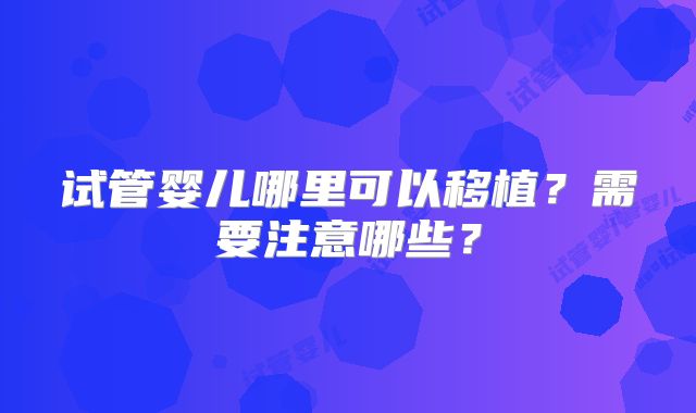 试管婴儿哪里可以移植？需要注意哪些？
