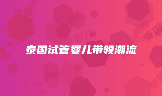 泰国试管婴儿带领潮流