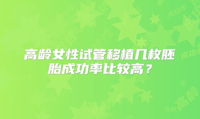 高龄女性试管移植几枚胚胎成功率比较高?
