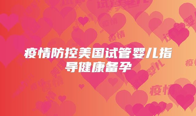 疫情防控美国试管婴儿指导健康备孕