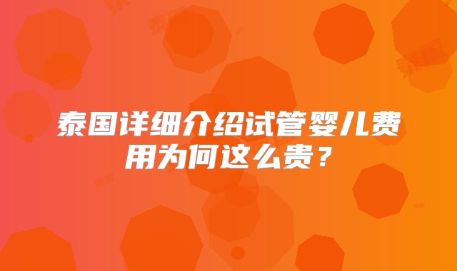 泰国详细介绍试管婴儿费用为何这么贵？