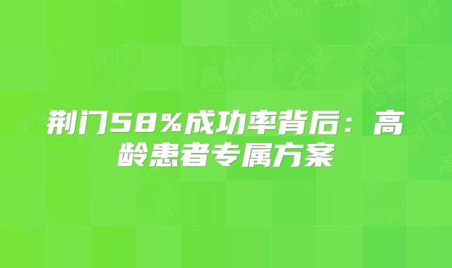 荆门58%成功率背后：高龄患者专属方案